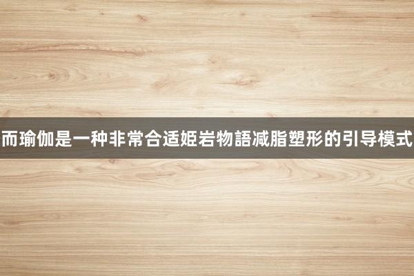 而瑜伽是一种非常合适姫岩物語减脂塑形的引导模式