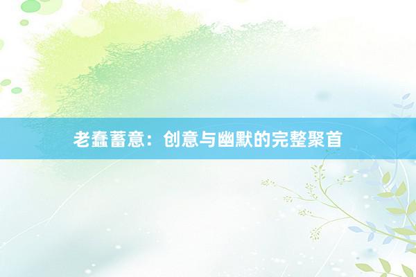 老蠢蓄意：创意与幽默的完整聚首